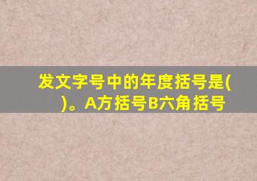 发文字号中的年度括号是( )。A方括号B六角括号